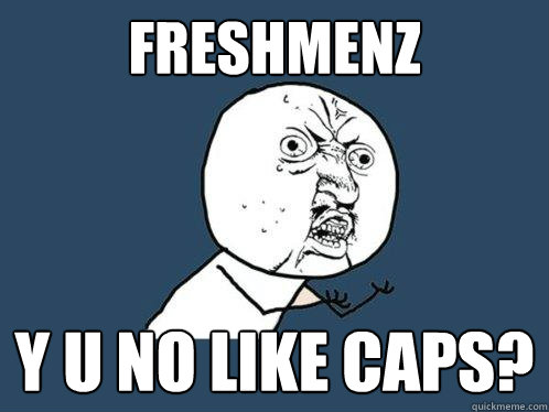 Freshmenz y u no like caps?  Y U No