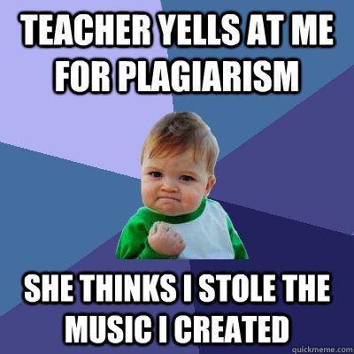 Teacher yells at me for plagiarism  She thinks I stole the music I created  Success Kid