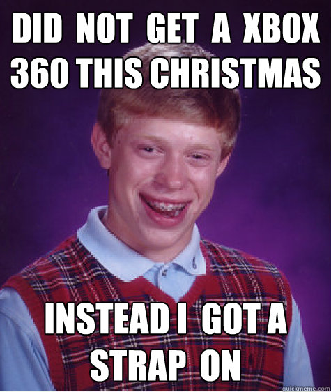 did  not  get  a  xbox  360 this christmas   instead i  got a  strap  on  Bad Luck Brian