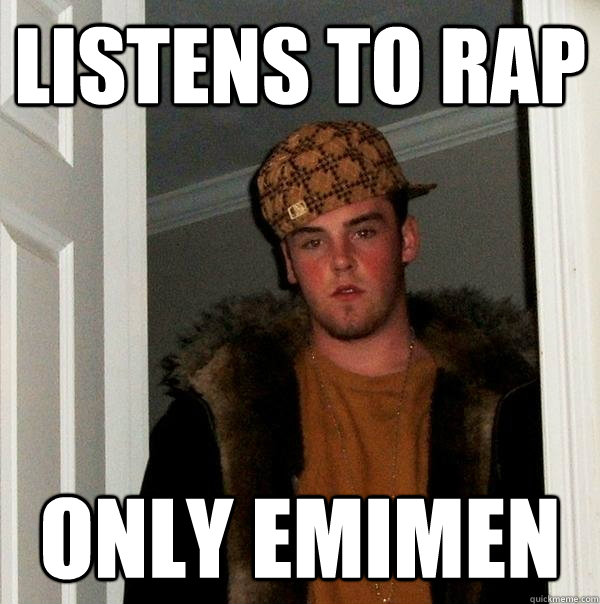 Listens to rap Only emimen  Scumbag Steve