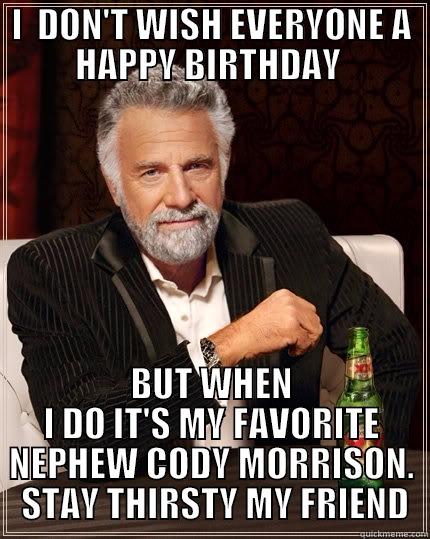 BIRTHDAY NEPHEW - I  DON'T WISH EVERYONE A HAPPY BIRTHDAY  BUT WHEN I DO IT'S MY FAVORITE NEPHEW CODY MORRISON.  STAY THIRSTY MY FRIEND The Most Interesting Man In The World