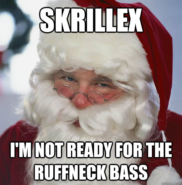 skrillex I'm not ready for the ruffneck bass  Scumbag Santa