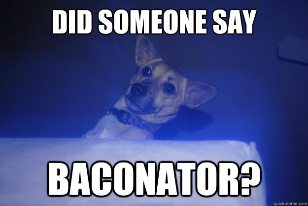 did someone say baconator? - did someone say baconator?  pop up dog