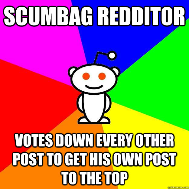 Scumbag Redditor Votes down every other post to get his own post to the top  Reddit Alien