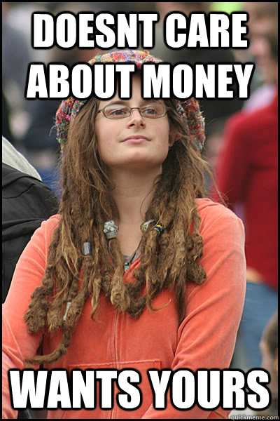 doesnt care about money wants yours  College Liberal