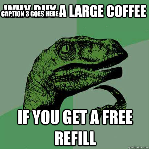 Why buy a large coffee   If you get a free refill Caption 3 goes here - Why buy a large coffee   If you get a free refill Caption 3 goes here  Philosoraptor