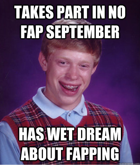 takes part in no fap september has wet dream about fapping  Bad Luck Brian