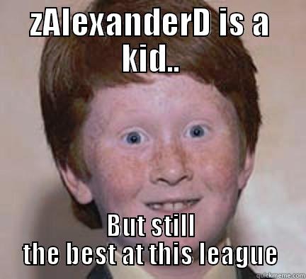 ZALEXANDERD IS A KID.. BUT STILL THE BEST AT THIS LEAGUE Over Confident Ginger