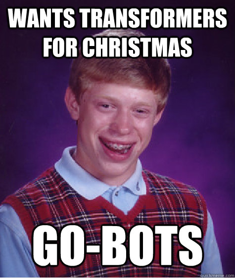 wants transformers for christmas Go-Bots  Bad Luck Brian