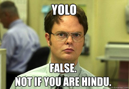 YOLO False.
Not if you are hindu.  Schrute