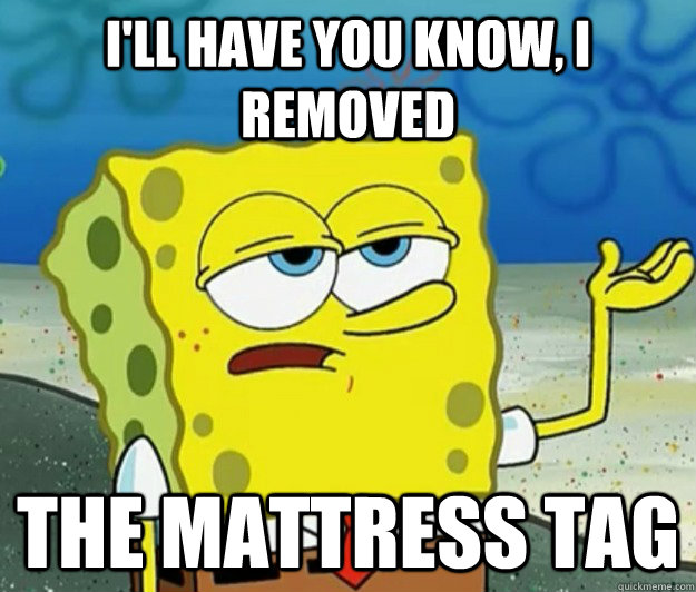 I'll have you know, i removed the mattress tag - I'll have you know, i removed the mattress tag  Tough Spongebob