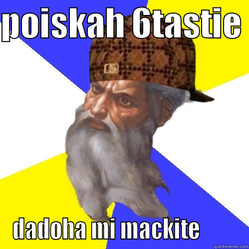 POISKAH 6TASTIE  DADOHA MI MACKITE         Scumbag Advice God