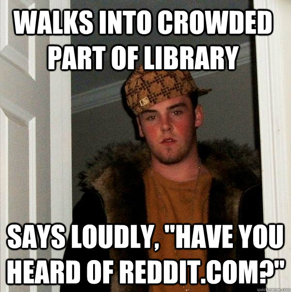 Walks Into crowded part of Library says loudly, 