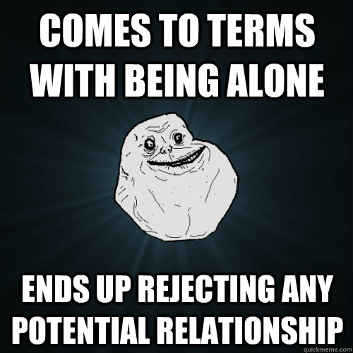 comes to terms with being alone  ends up rejecting any potential relationship - comes to terms with being alone  ends up rejecting any potential relationship  Forever Alone