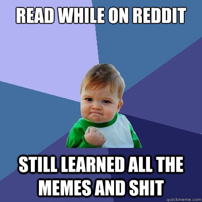 Read while on reddit still learned all the memes and shit  Success Kid