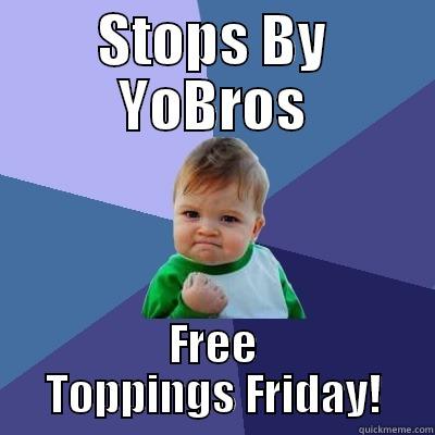 STOPS BY YOBROS FREE TOPPINGS FRIDAY! Success Kid