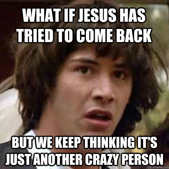 what if jesus has tried to come back but we keep thinking it's just another crazy person - what if jesus has tried to come back but we keep thinking it's just another crazy person  conspiracy keanu