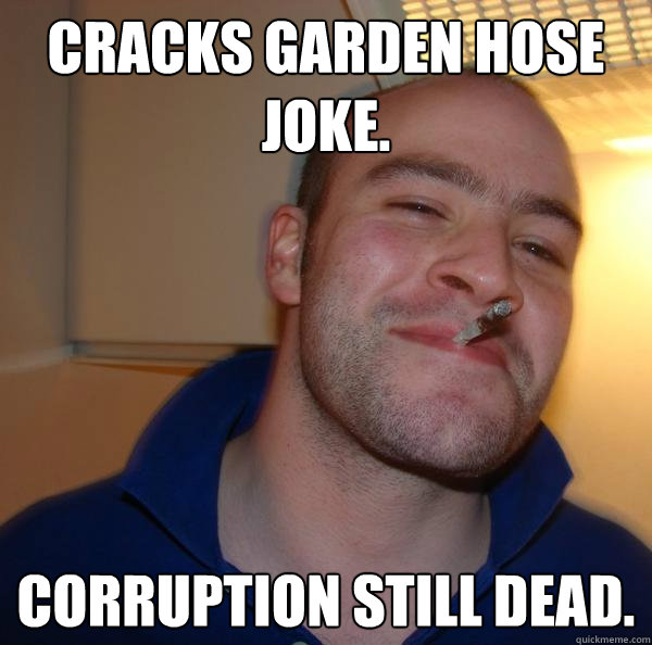 Cracks garden hose joke. Corruption still dead. - Cracks garden hose joke. Corruption still dead.  Misc