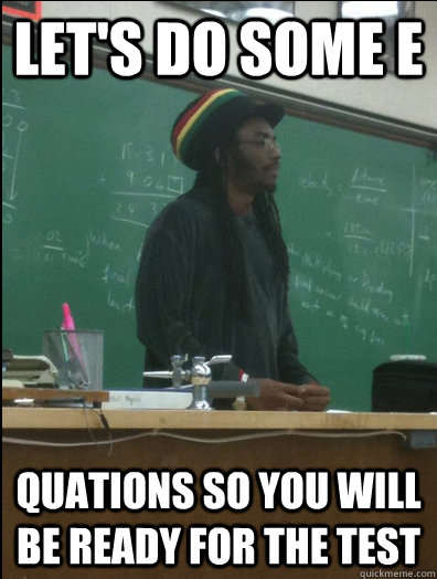 Let's DO SOME E quations so you will be ready for the test  Rasta Science Teacher