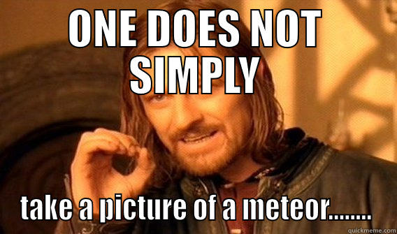 ONE DOES NOT SIMPLY TAKE A PICTURE OF A METEOR........ One Does Not Simply