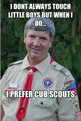 I dont always touch little boys but when i do... I prefer cub scouts  Harmless Scout Leader