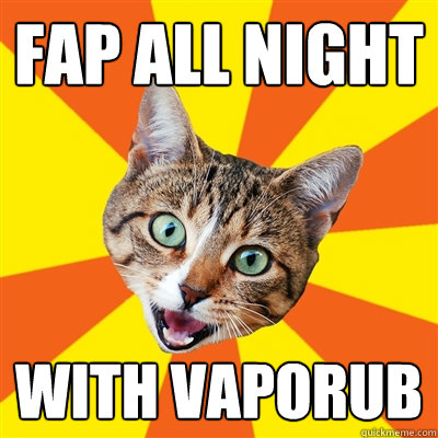 FAP ALL NIGHT WITH VapoRub  Bad Advice Cat