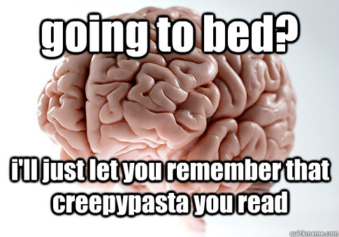 going to bed? i'll just let you remember that creepypasta you read  Scumbag Brain