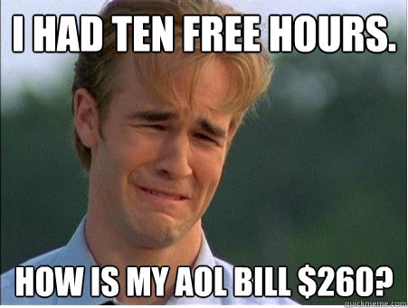 I had ten free hours. How is my AOL bill $260?  1990s Problems