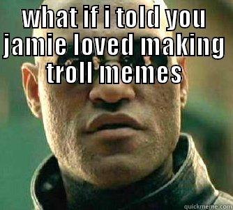 he wont - WHAT IF I TOLD YOU JAMIE LOVED MAKING TROLL MEMES  Matrix Morpheus