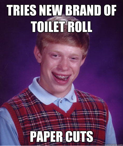 Tries new brand of toilet roll Paper cuts  Bad Luck Brian