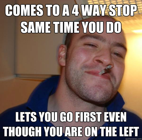 comes to a 4 way stop same time you do lets you go first even though you are on the left - comes to a 4 way stop same time you do lets you go first even though you are on the left  Misc