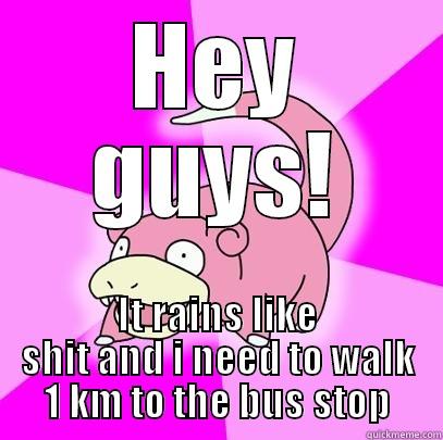 HEY GUYS! IT RAINS LIKE SHIT AND I NEED TO WALK 1 KM TO THE BUS STOP Slowpoke