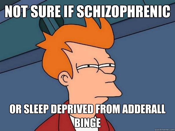 Not sure if schizophrenic or sleep deprived from adderall binge  Futurama Fry