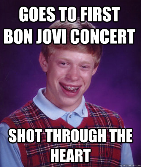 Goes to first bon jovi concert Shot through the heart   Bad Luck Brian