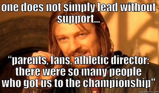   - ONE DOES NOT SIMPLY LEAD WITHOUT SUPPORT... “PARENTS, FANS, ATHLETIC DIRECTOR: THERE WERE SO MANY PEOPLE WHO GOT US TO THE CHAMPIONSHIP