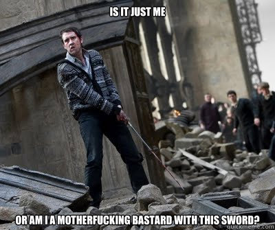 is it just me or am i a motherfucking bastard with this sword?  Neville owns