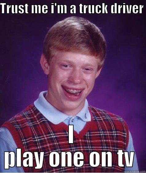 TRUST ME I'M A TRUCK DRIVER  I PLAY ONE ON TV  Bad Luck Brian