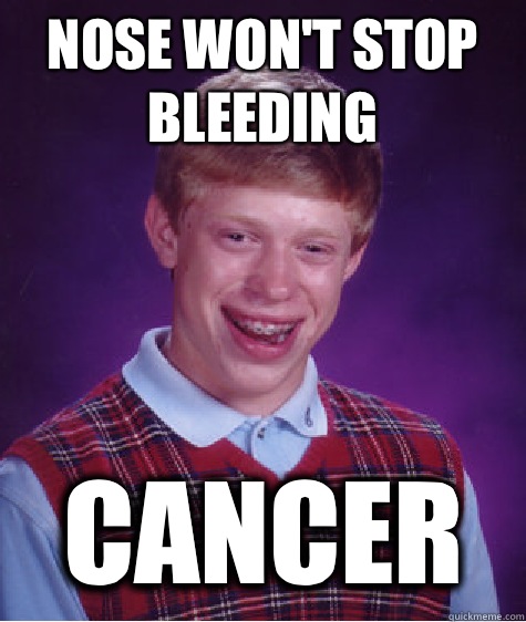 Nose won't stop bleeding Cancer  Bad Luck Brian