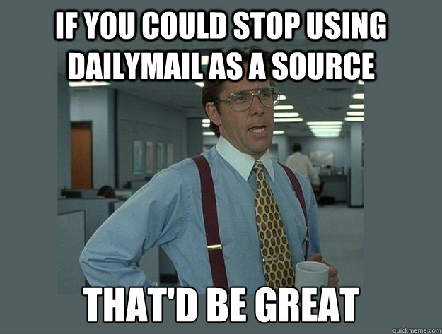 If you could stop using dailymail as a source That'd be great  Office Space Lumbergh