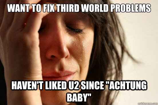 want to fix third world problems haven't liked u2 since 