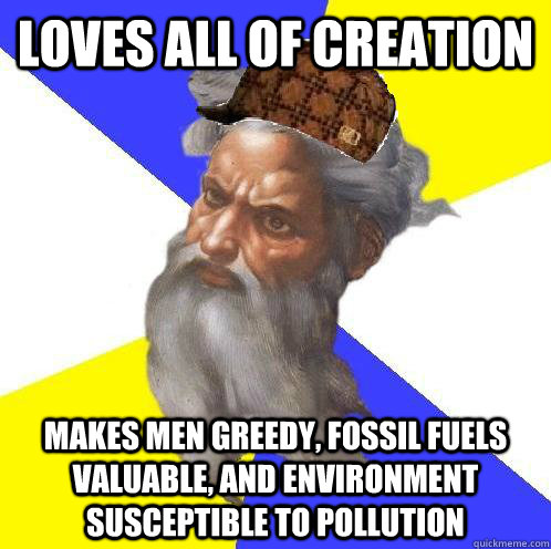 Loves all of creation makes men greedy, fossil fuels valuable, and environment Susceptible to pollution  Scumbag God