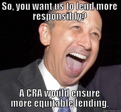 SO, YOU WANT US TO LEND MORE RESPONSIBLY? A CRA WOULD ENSURE MORE EQUITABLE LENDING. Misc