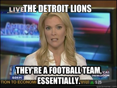 The Detroit Lions They're a football team, essentially.  Megyn Kelly