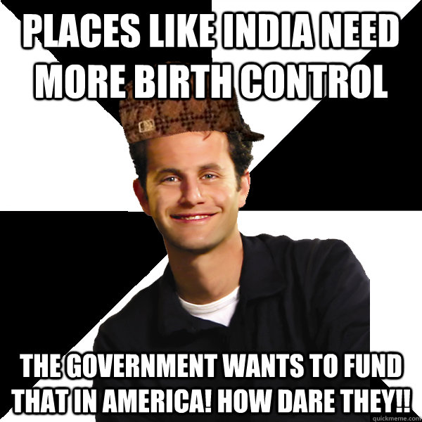 Places like India need more birth control the government wants to fund that in America! how dare they!!  Scumbag Christian