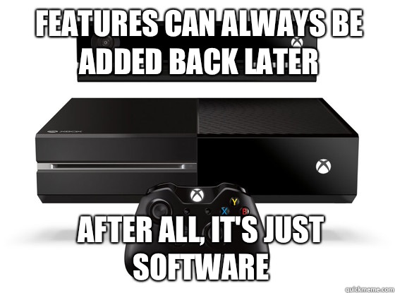 Features can always be added back later After all, it's just software  Xbox