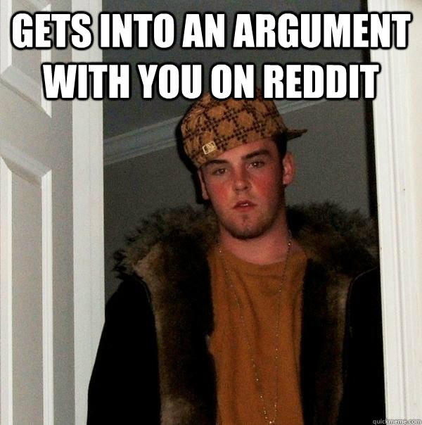 gets into an argument with you on reddit  - gets into an argument with you on reddit   Scumbag Steve