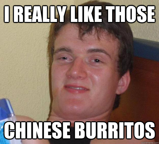 I really like those Chinese burritos  10 Guy