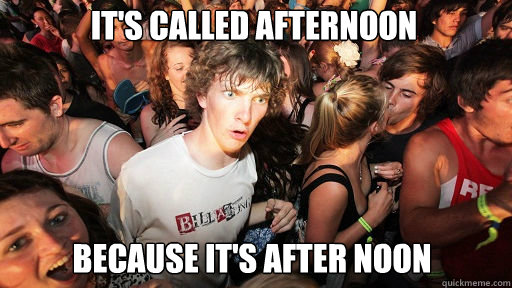 It's called afternoon
 because it's after noon - It's called afternoon
 because it's after noon  Sudden Clarity Clarence