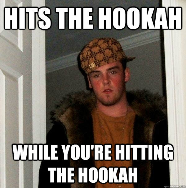 Hits the hookah while you're hitting the hookah  Scumbag Steve
