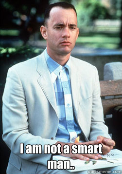  I am not a smart man.. -  I am not a smart man..  forest gump